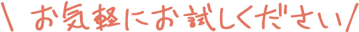 \ お気軽にお試しください/